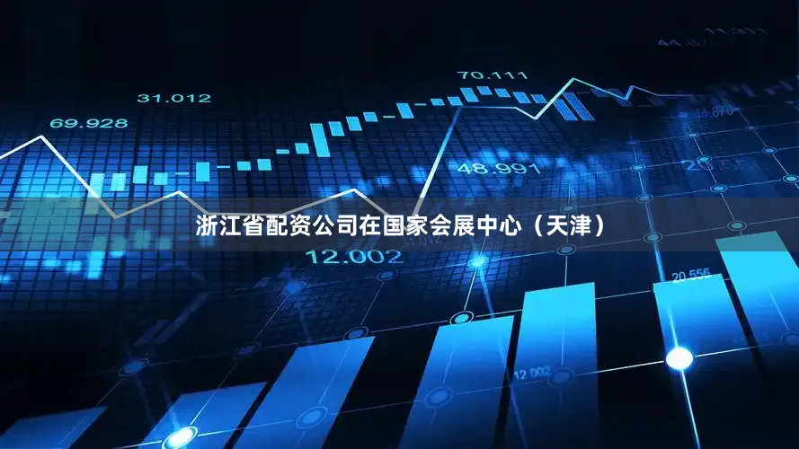 浙江省配资公司在国家会展中心（天津）