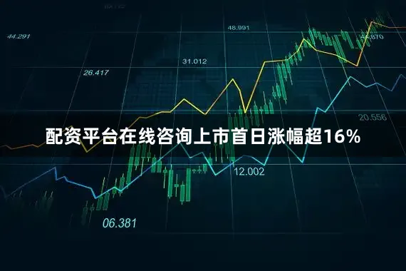 配资平台在线咨询上市首日涨幅超16%