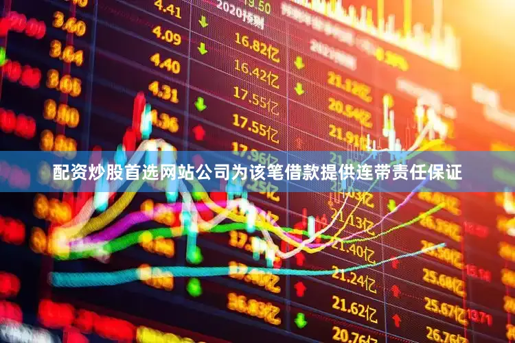 配资炒股首选网站公司为该笔借款提供连带责任保证