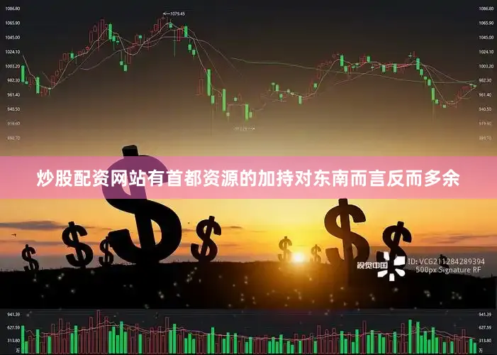 炒股配资网站有首都资源的加持对东南而言反而多余