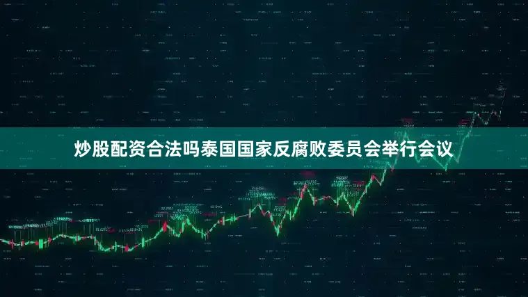 炒股配资合法吗泰国国家反腐败委员会举行会议