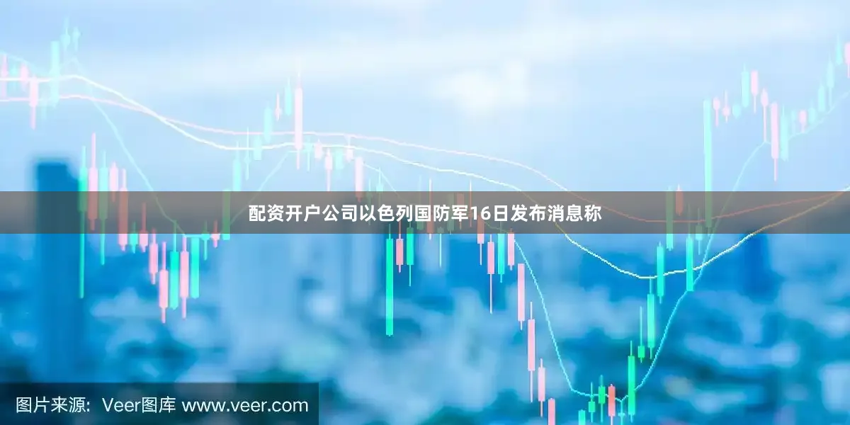 配资开户公司以色列国防军16日发布消息称