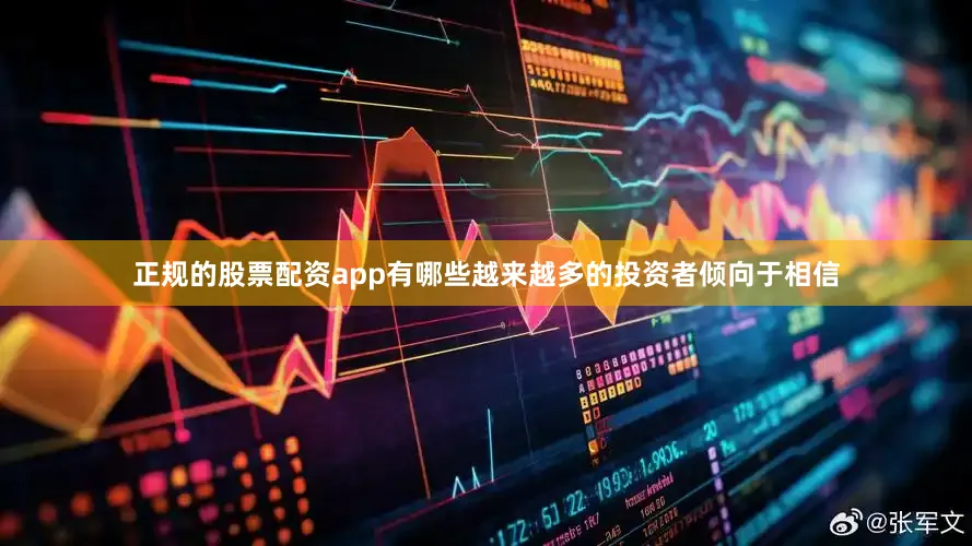 正规的股票配资app有哪些越来越多的投资者倾向于相信