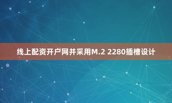 线上配资开户网并采用M.2 2280插槽设计
