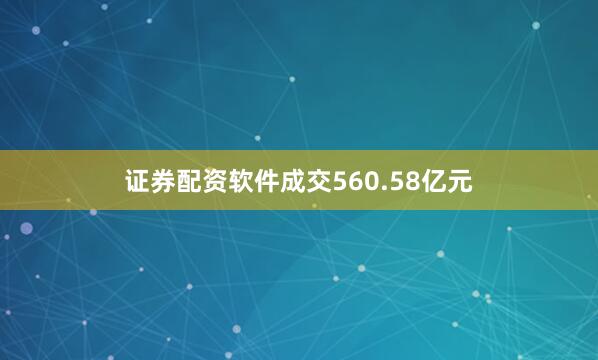 证券配资软件成交560.58亿元