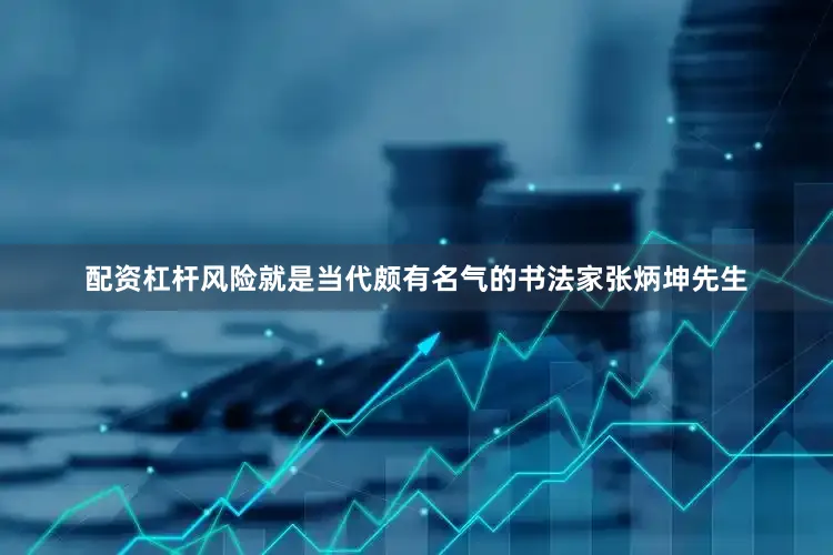 配资杠杆风险就是当代颇有名气的书法家张炳坤先生