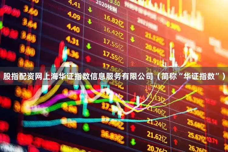 股指配资网上海华证指数信息服务有限公司（简称“华证指数”）