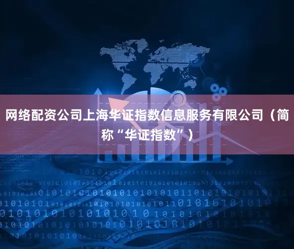 网络配资公司上海华证指数信息服务有限公司（简称“华证指数”）
