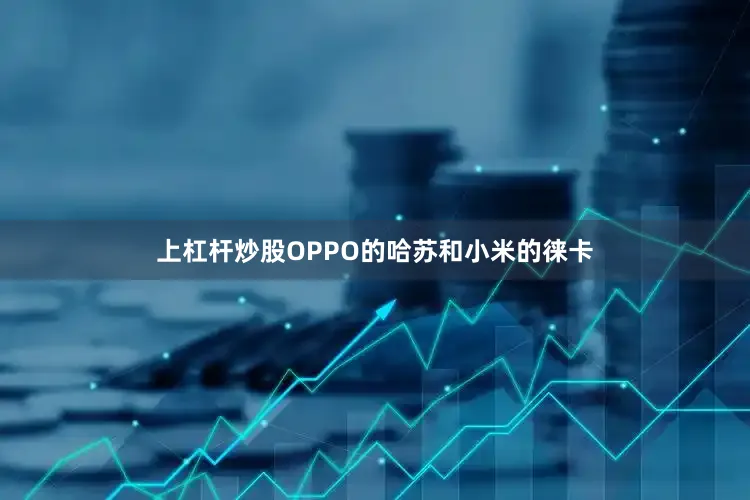 上杠杆炒股OPPO的哈苏和小米的徕卡