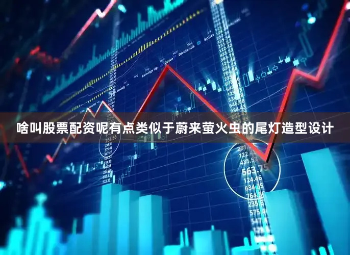 啥叫股票配资呢有点类似于蔚来萤火虫的尾灯造型设计