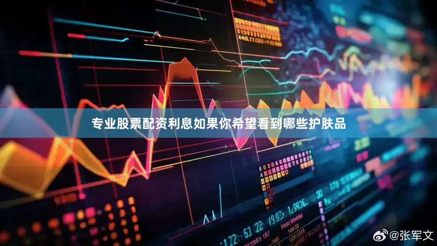 专业股票配资利息如果你希望看到哪些护肤品