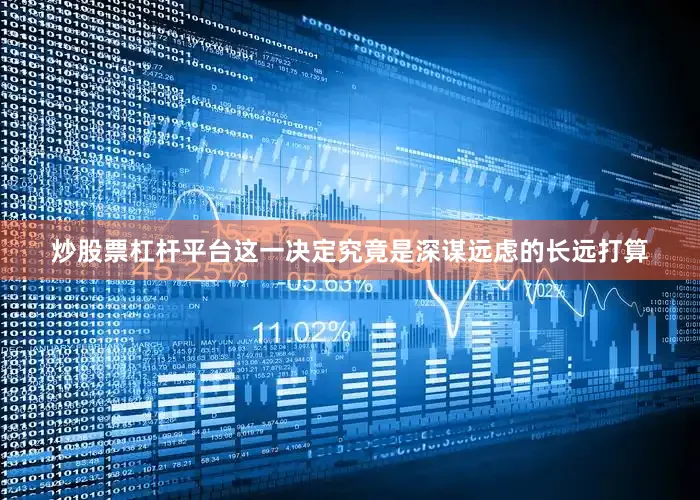 炒股票杠杆平台这一决定究竟是深谋远虑的长远打算