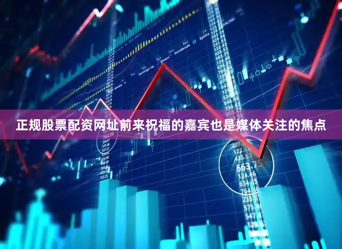 正规股票配资网址前来祝福的嘉宾也是媒体关注的焦点