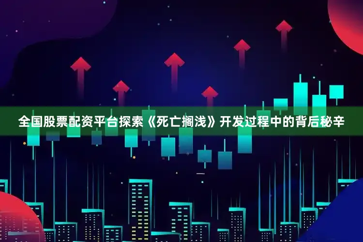 全国股票配资平台探索《死亡搁浅》开发过程中的背后秘辛
