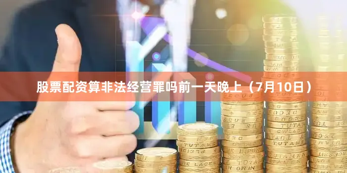 股票配资算非法经营罪吗前一天晚上（7月10日）