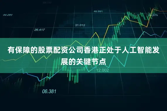 有保障的股票配资公司香港正处于人工智能发展的关键节点