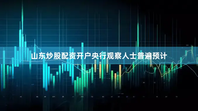 山东炒股配资开户央行观察人士普遍预计