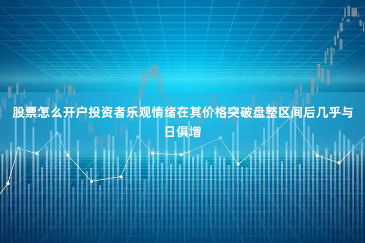 股票怎么开户投资者乐观情绪在其价格突破盘整区间后几乎与日俱增