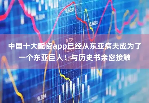 中国十大配资app已经从东亚病夫成为了一个东亚巨人！与历史书亲密接触