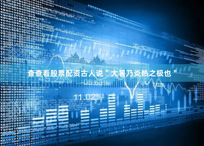 查查看股票配资古人说＂大暑乃炎热之极也＂