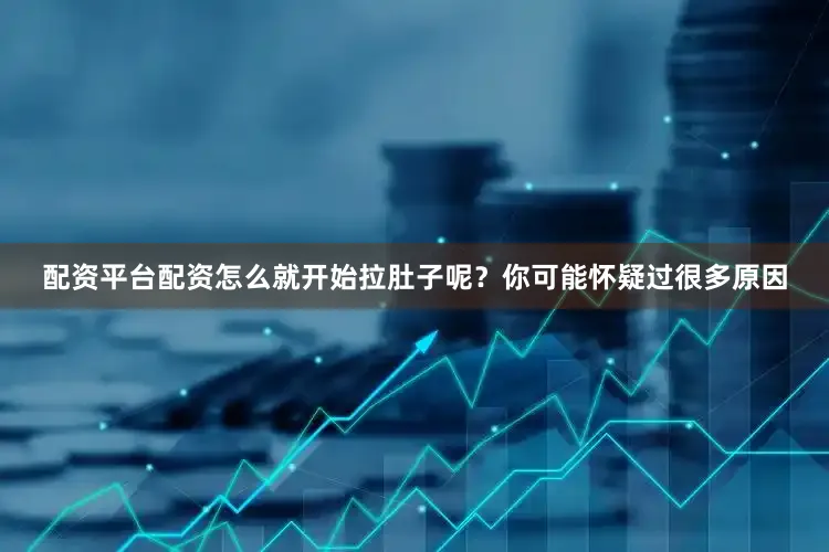 配资平台配资怎么就开始拉肚子呢？你可能怀疑过很多原因