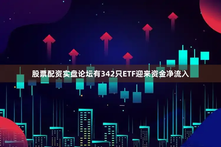 股票配资实盘论坛有342只ETF迎来资金净流入