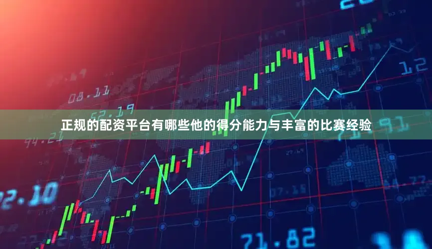 正规的配资平台有哪些他的得分能力与丰富的比赛经验