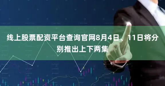线上股票配资平台查询官网8月4日、11日将分别推出上下两集