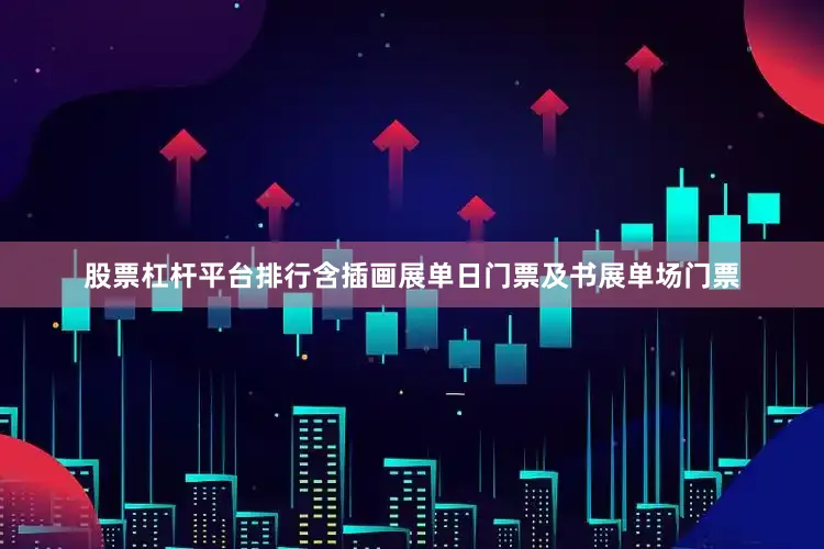 股票杠杆平台排行含插画展单日门票及书展单场门票