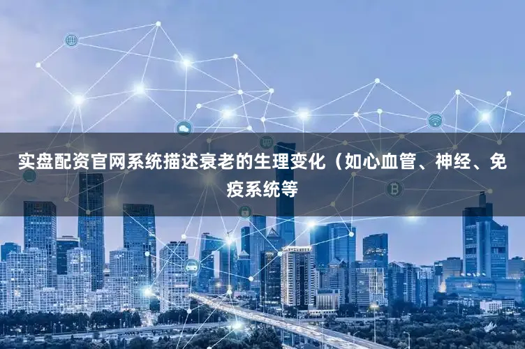 实盘配资官网系统描述衰老的生理变化（如心血管、神经、免疫系统等