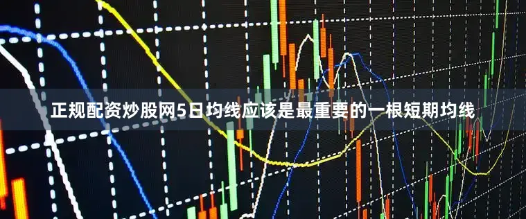 正规配资炒股网5日均线应该是最重要的一根短期均线