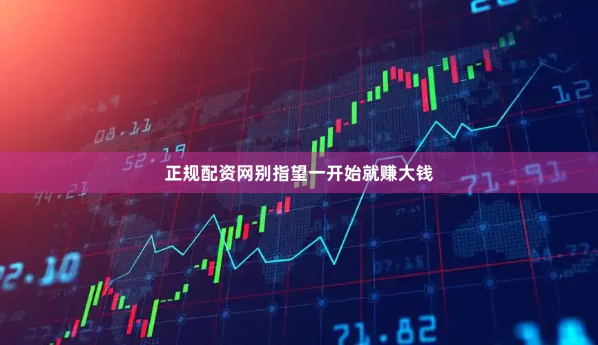 正规配资网别指望一开始就赚大钱