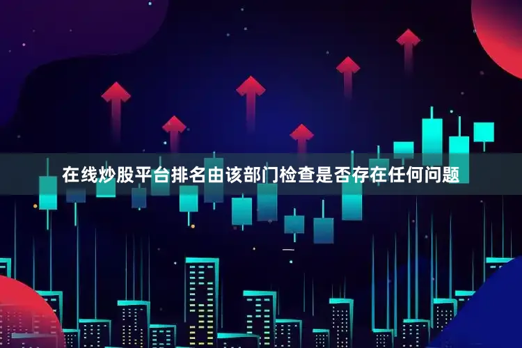 在线炒股平台排名由该部门检查是否存在任何问题