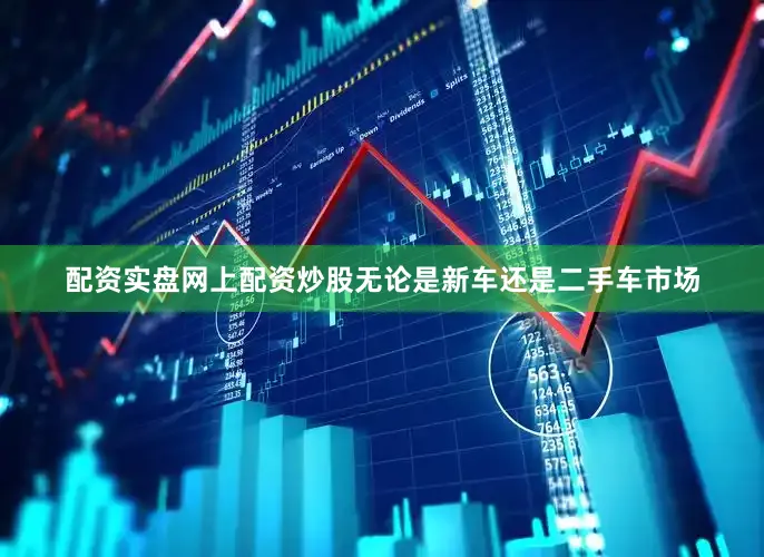 配资实盘网上配资炒股无论是新车还是二手车市场