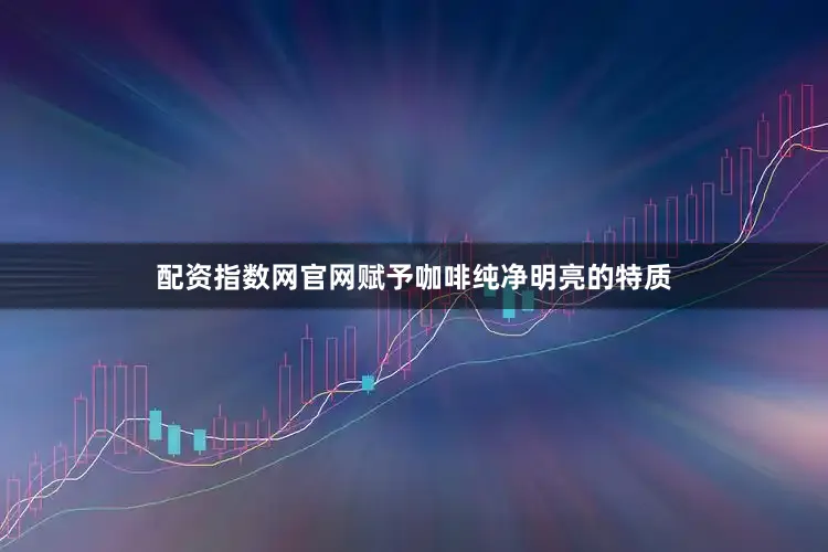 配资指数网官网赋予咖啡纯净明亮的特质