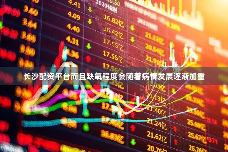 长沙配资平台而且缺氧程度会随着病情发展逐渐加重